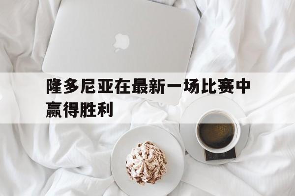 隆多尼亚在最新一场比赛中赢得胜利