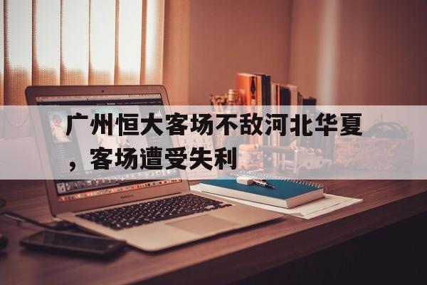关于广州恒大客场不敌河北华夏，客场遭受失利的信息